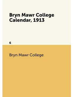 Bryn Mawr College Calendar, 1913. 6