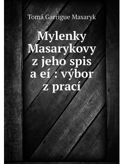 Mylenky Masarykovy z jeho spis a eí