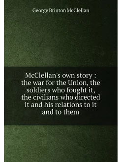 McClellan's own story the war for t