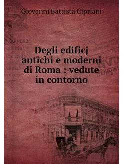 Degli edificj antichi e moderni di Ro