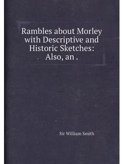 Rambles about Morley with Descriptive and Historic S