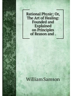 Rational Physic Or, The Art of Heali