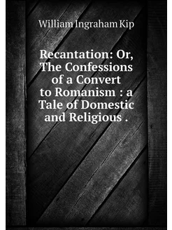 Recantation Or, The Confessions of a