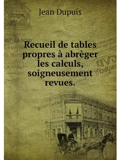 Recueil de tables propres à abrèger l