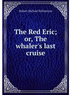 The Red Eric or, The whaler's last c