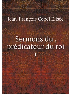 Sermons du . prédicateur du roi. 1