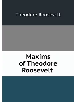 Maxims of Theodore Roosevelt