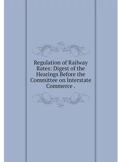 Regulation of Railway Rates Digest o