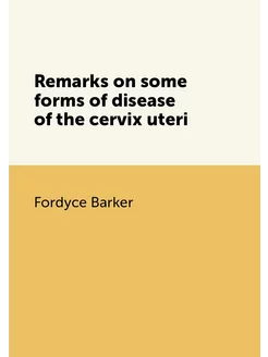 Remarks on some forms of disease of the cervix uteri