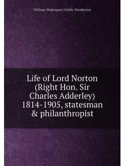 Life of Lord Norton (Right Hon. Sir Charles Adderley