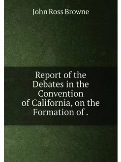 Report of the Debates in the Convention of Californi