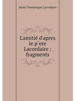 L'amitié d'apres le p`ere Lacordaire