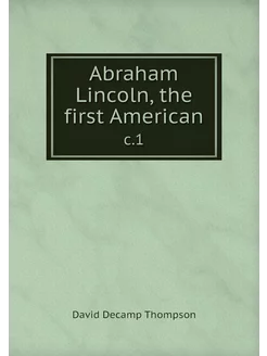 Abraham Lincoln, the first American. c.1