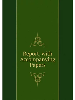 Report, with Accompanying Papers