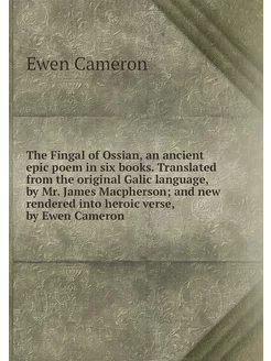 The Fingal of Ossian, an ancient epic