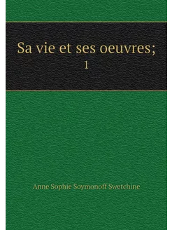 Sa vie et ses oeuvres . 1