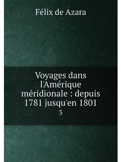 Voyages dans l'Amérique méridionale depuis 1781 ju