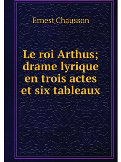 Le roi Arthus drame lyrique en trois