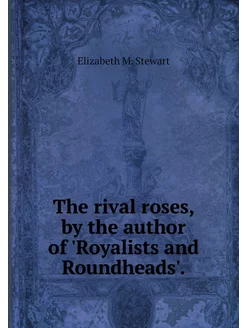 The rival roses, by the author of 'Ro