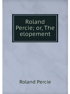 Roland Percie or, The elopement