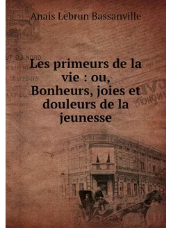 Les primeurs de la vie ou, Bonheurs