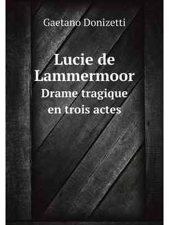 Lucie de Lammermoor. Drame tragique en trois actes