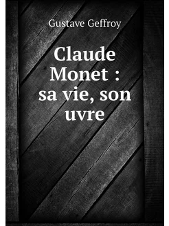 Claude Monet sa vie, son uvre