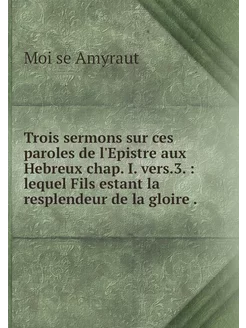 Trois sermons sur ces paroles de l'Ep