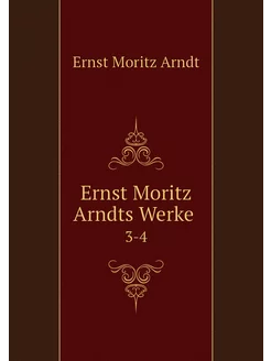 Ernst Moritz Arndts Werke . 3-4