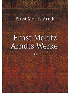 Ernst Moritz Arndts Werke . 9