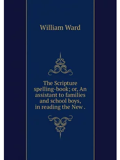 The Scripture spelling-book or, An a