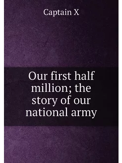 Our first half million the story of our national army