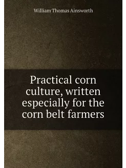 Practical corn culture, written especially for the c