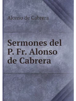 Sermones del P. Fr. Alonso de Cabrera