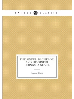 The Sinful Bachelor And His Sinful Doings, a Novel