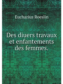 Des diuers travaux et enfantements de