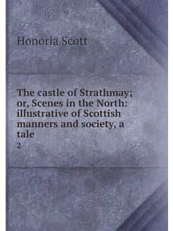 The castle of Strathmay or, Scenes i