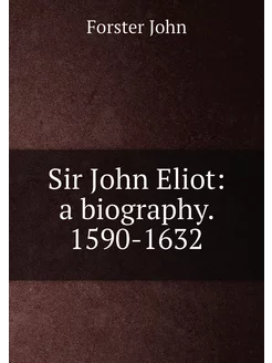 Sir John Eliot a biography. 1590-1632