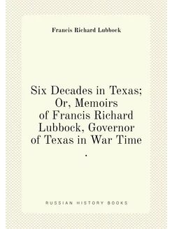 Six Decades in Texas Or, Memoirs of