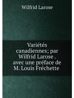 Variétés canadiennes par Wilfrid Larose . avec une