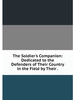 The Soldier's Companion Dedicated to