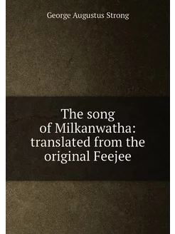 The song of Milkanwatha translated from the origina