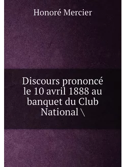 Discours prononcé le 10 avril 1888 au banquet du Clu