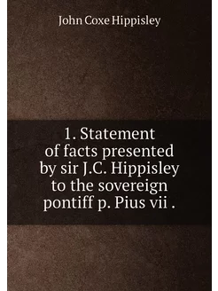 1. Statement of facts presented by sir J.C. Hippisle