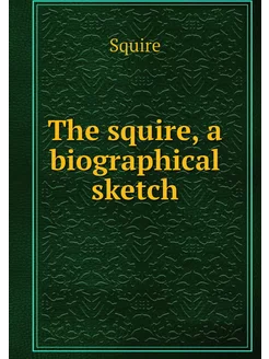 The squire, a biographical sketch