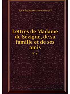 Lettres de Madame de Sévigné, de sa f