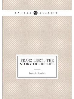 Franz Liszt the story of his life