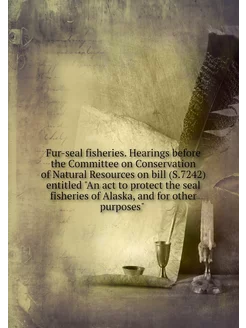 Fur-seal fisheries. Hearings before t