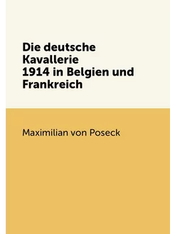 Die deutsche Kavallerie 1914 in Belgien und Frankreich