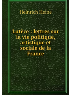 Lutèce lettres sur la vie politique